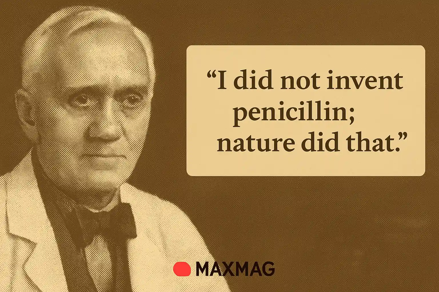 Alexander Fleming quote poster — halftone sepia portrait on the left; on the right, a rounded card with the quote “I did not invent penicillin; nature did that.” MAXMAG logo centered at the bottom.